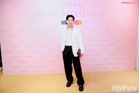 เซ็นทรัลชิดลม ฉลองการเปิดโซนแฟชั่นใหม่อย่างยิ่งใหญ่ในงาน ‘Luxe Night Out’ 