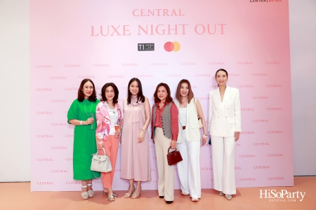 เซ็นทรัลชิดลม ฉลองการเปิดโซนแฟชั่นใหม่อย่างยิ่งใหญ่ในงาน ‘Luxe Night Out’ 