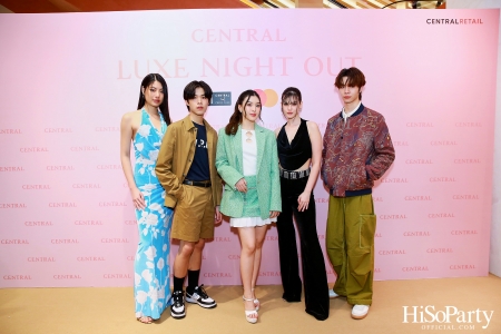 เซ็นทรัลชิดลม ฉลองการเปิดโซนแฟชั่นใหม่อย่างยิ่งใหญ่ในงาน ‘Luxe Night Out’ 